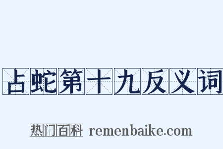 占蛇第十九反义词是什么意思的图片